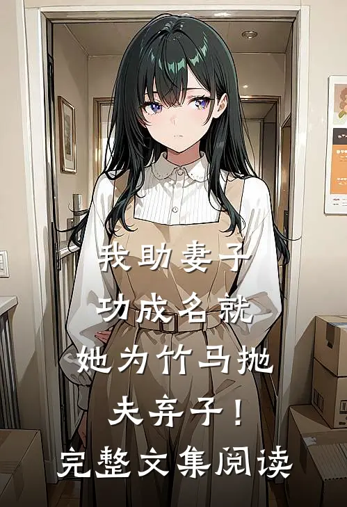 我助妻子功成名就，她为竹马抛夫弃子！完整文集阅读