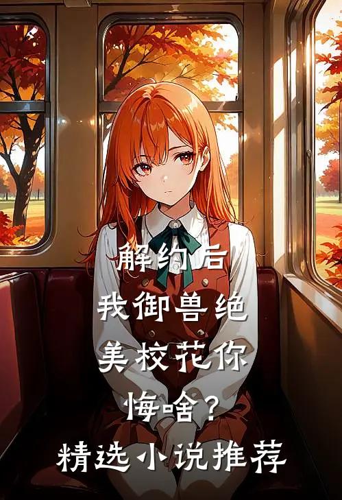 解约后，我御兽绝美校花你悔啥？精选小说推荐