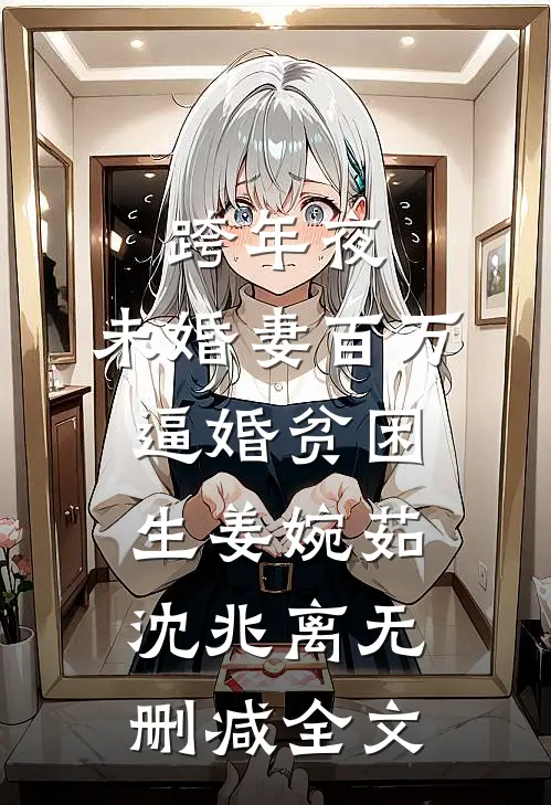 跨年夜，未婚妻百万逼婚贫困生姜婉茹沈兆离无删减全文