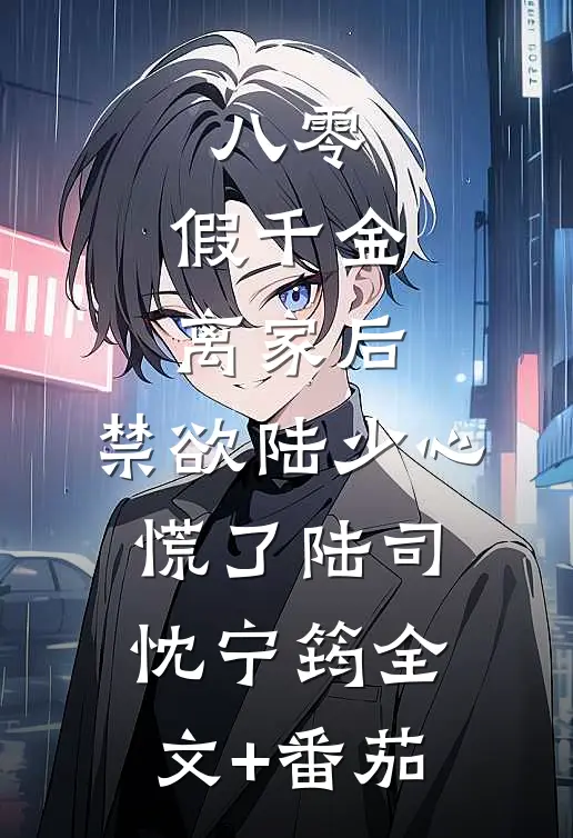 八零：假千金离家后，禁欲陆少心慌了陆司忱宁筠全文+番茄