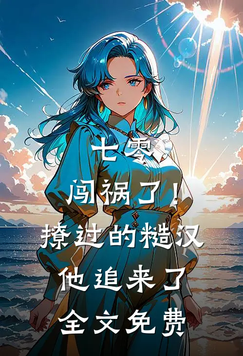 七零：闯祸了！撩过的糙汉他追来了全文免费