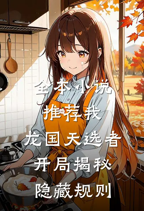 全本小说推荐我，龙国天选者，开局揭秘隐藏规则