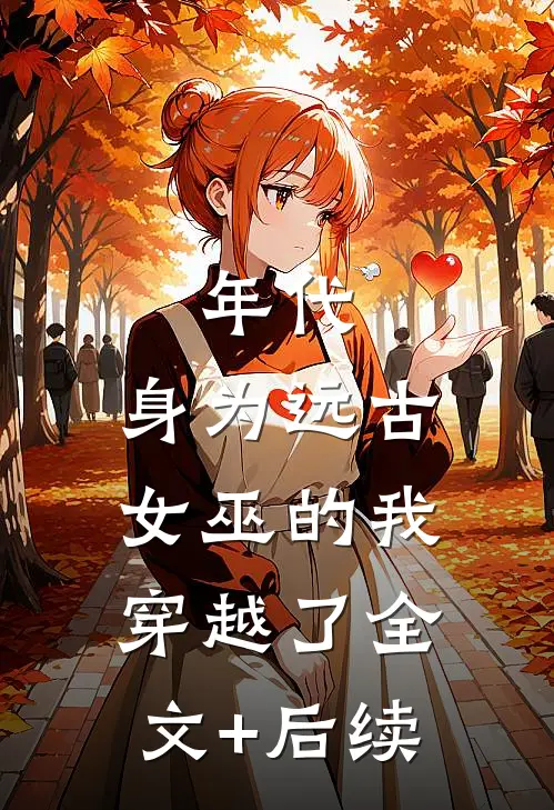 年代：身为远古女巫的我穿越了全文+后续