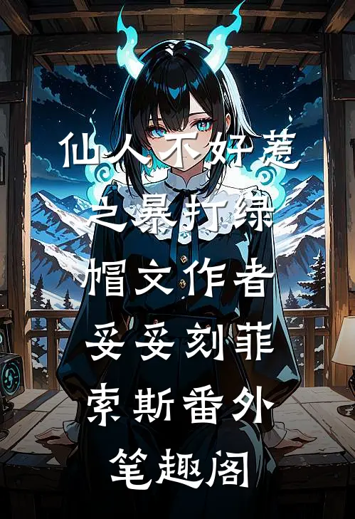 仙人不好惹之暴打绿帽文作者：妥妥刻菲索斯番外笔趣阁