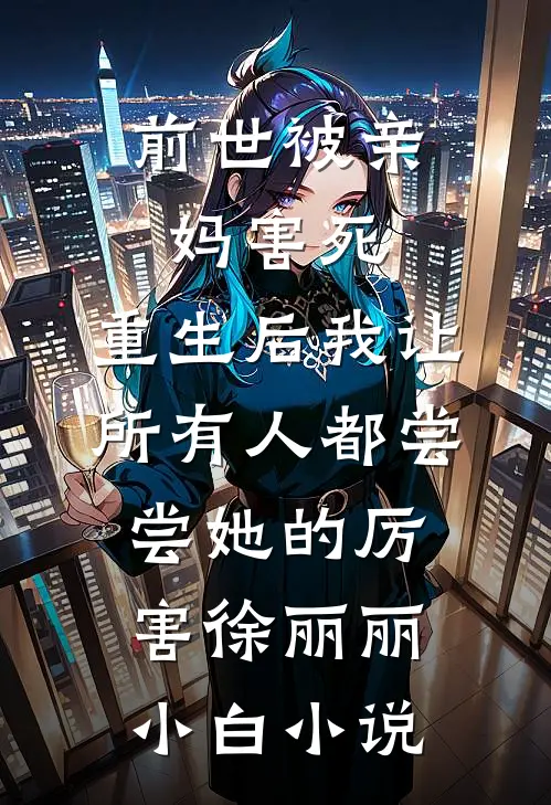 前世被亲妈害死，重生后我让所有人都尝尝她的厉害徐丽丽小白小说