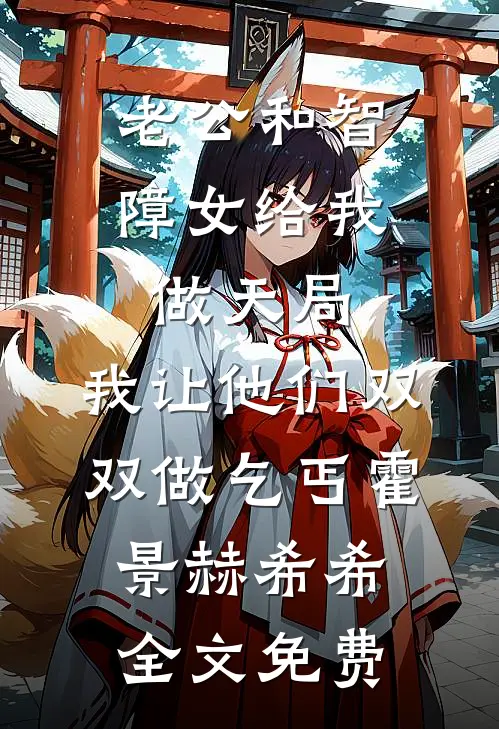 老公和智障女给我做天局，我让他们双双做乞丐霍景赫希希全文免费