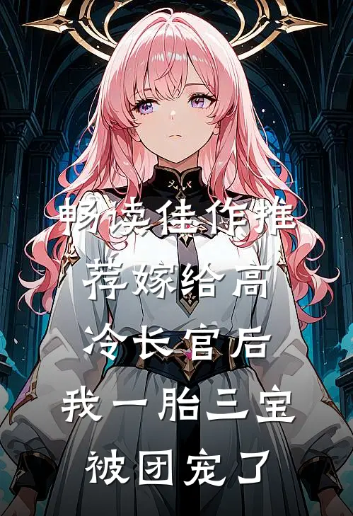 畅读佳作推荐嫁给高冷长官后，我一胎三宝被团宠了