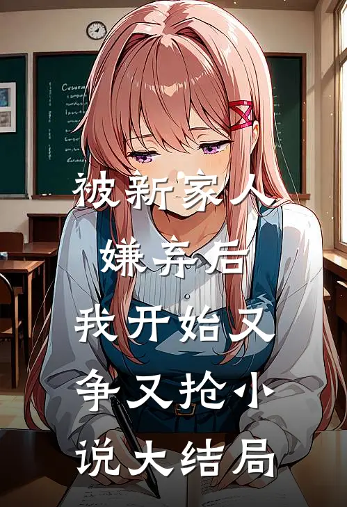 被新家人嫌弃后，我开始又争又抢小说大结局