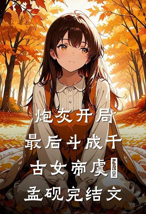炮灰开局，最后斗成千古女帝虞婔孟砚完结文