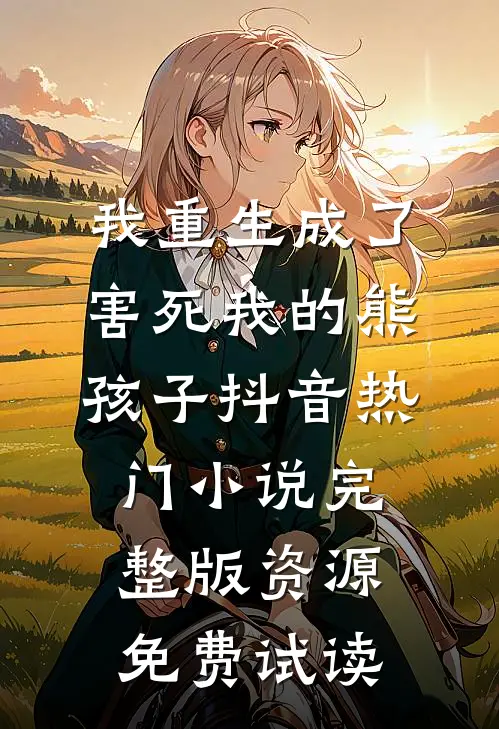 我重生成了害死我的熊孩子抖音热门小说完整版资源免费试读