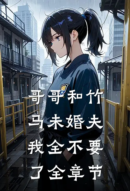 哥哥和竹马未婚夫，我全不要了全章节