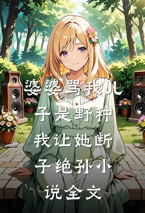 婆婆骂我儿子是野种，我让她断子绝孙小说全文
