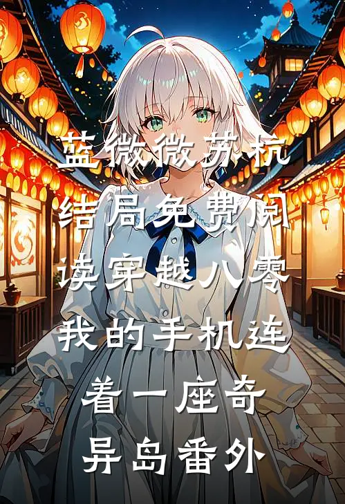 蓝微微苏杭结局免费阅读穿越八零：我的手机连着一座奇异岛番外