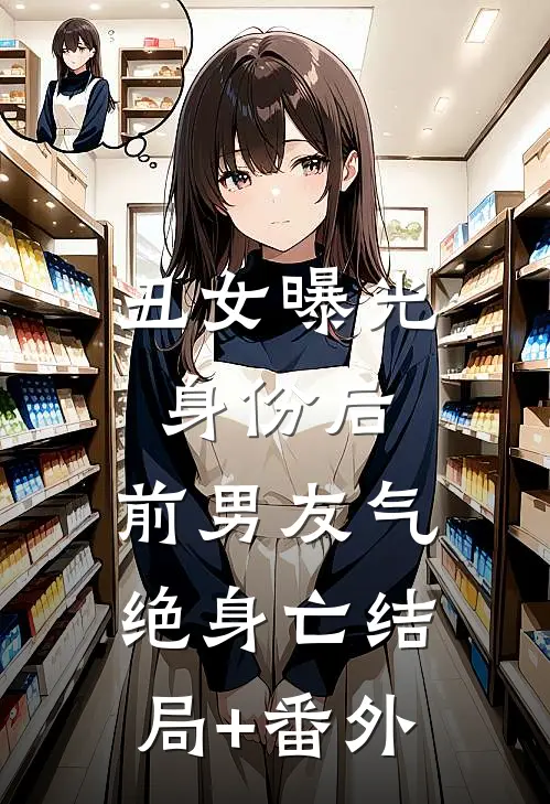 丑女曝光身份后，前男友气绝身亡结局+番外