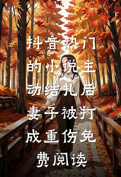 抖音热门的小说主动结扎后，妻子被打成重伤免费阅读