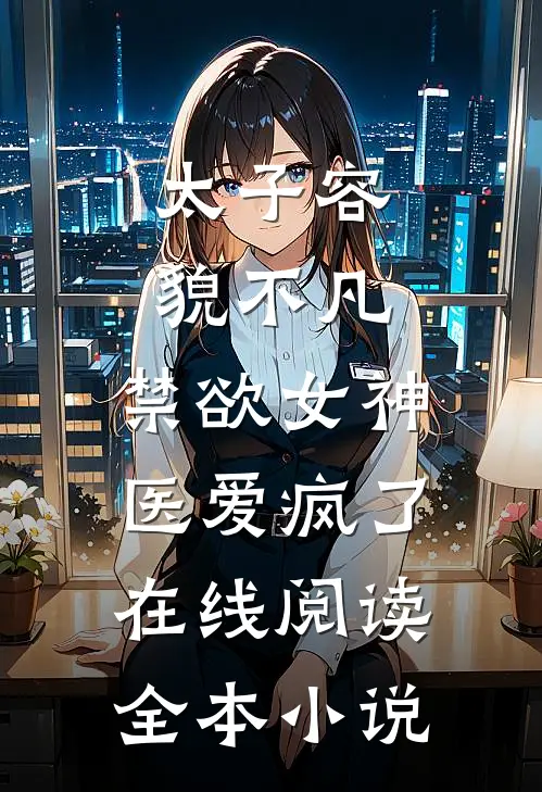 太子容貌不凡，禁欲女神医爱疯了在线阅读全本小说