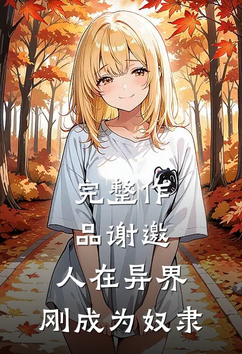 完整作品谢邀，人在异界，刚成为奴隶