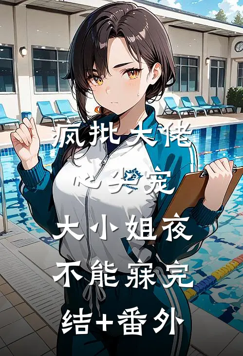 疯批大佬心尖宠，大小姐夜不能寐完结+番外