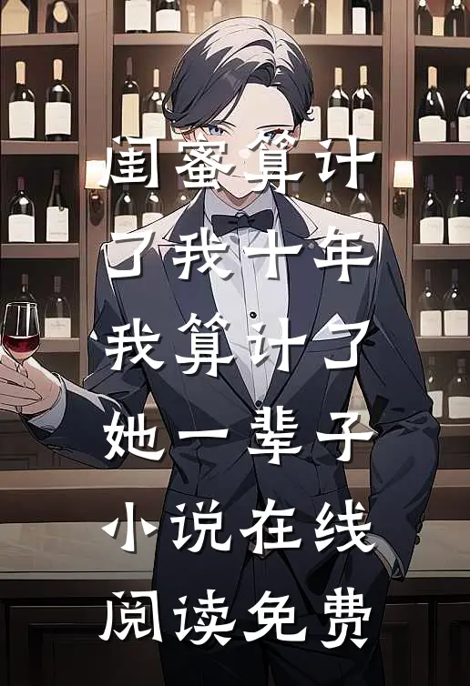 闺蜜算计了我十年，我算计了她一辈子小说在线阅读免费