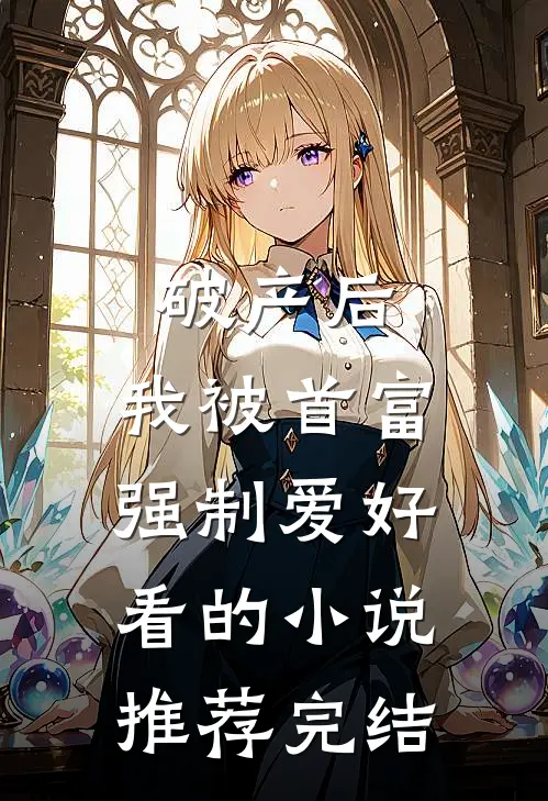 破产后，我被首富强制爱好看的小说推荐完结