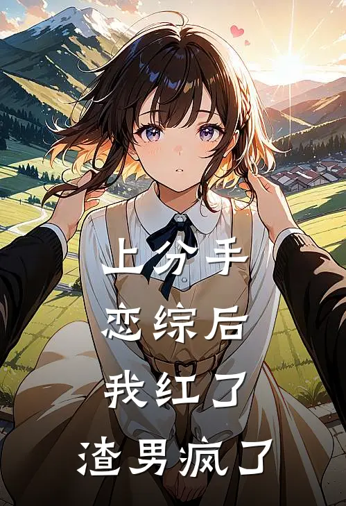 上分手恋综后，我红了，渣男疯了