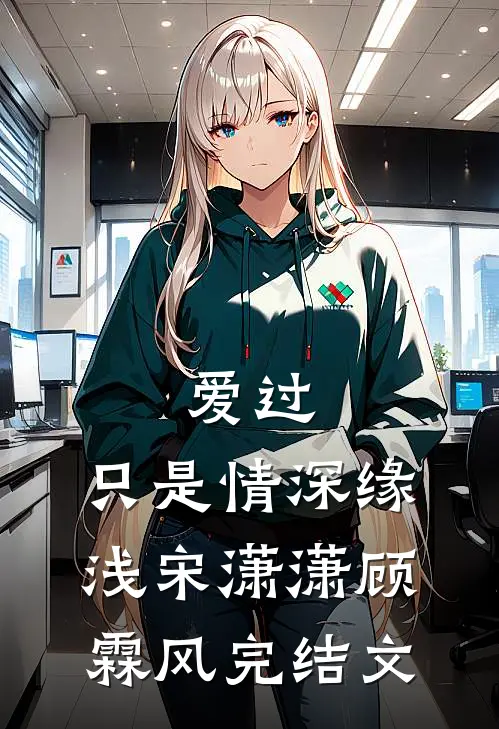 爱过，只是情深缘浅宋潇潇顾霖风完结文