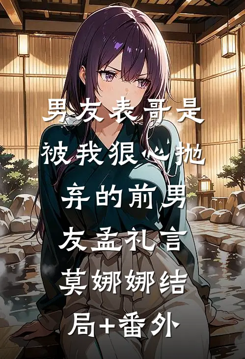 男友表哥是被我狠心抛弃的前男友孟礼言莫娜娜结局+番外