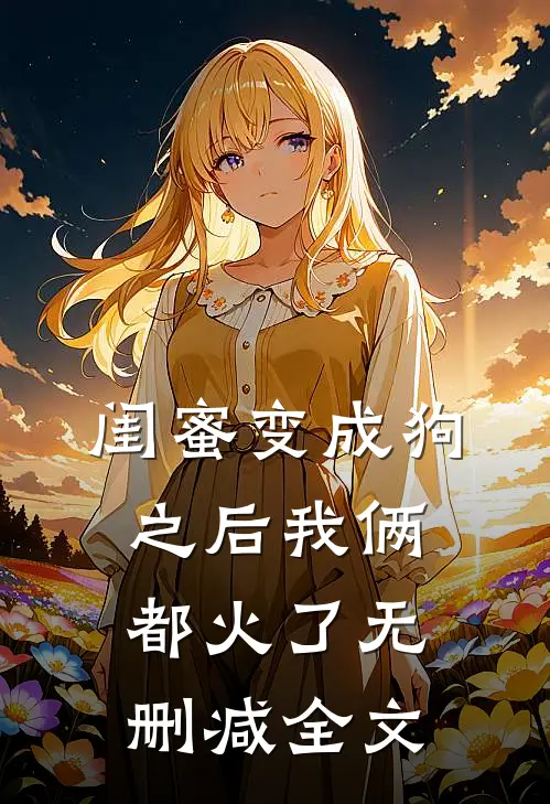 闺蜜变成狗之后我俩都火了无删减全文