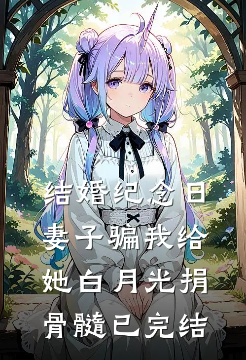 结婚纪念日，妻子骗我给她白月光捐骨髓已完结