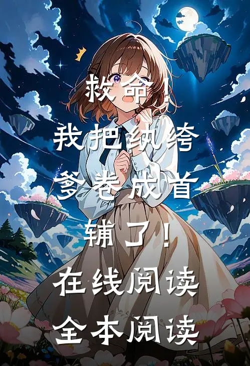 救命！我把纨绔爹卷成首辅了！在线阅读全本阅读