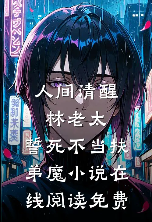 人间清醒林老太，誓死不当扶弟魔小说在线阅读免费
