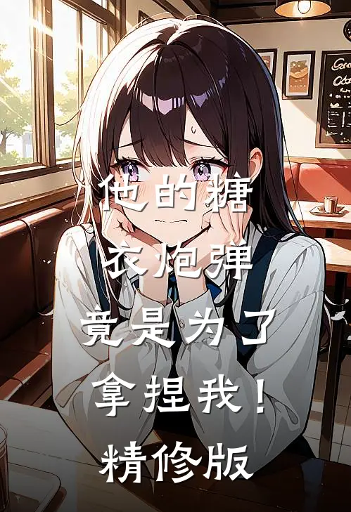 他的糖衣炮弹，竟是为了拿捏我！精修版
