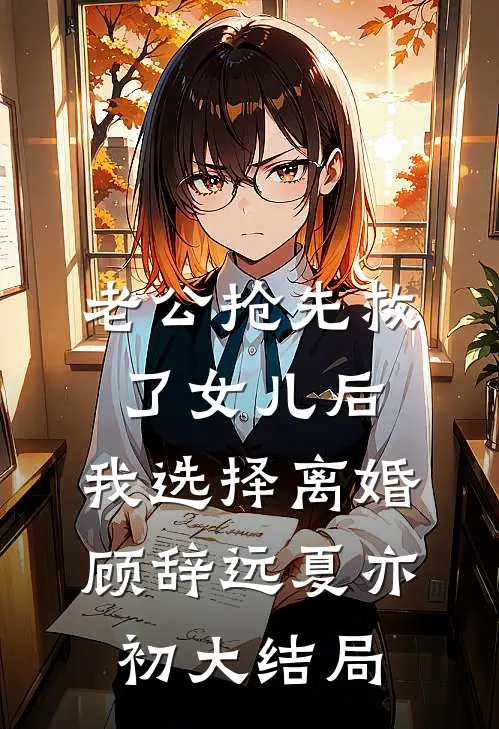 老公抢先救了女儿后，我选择离婚顾辞远夏亦初大结局