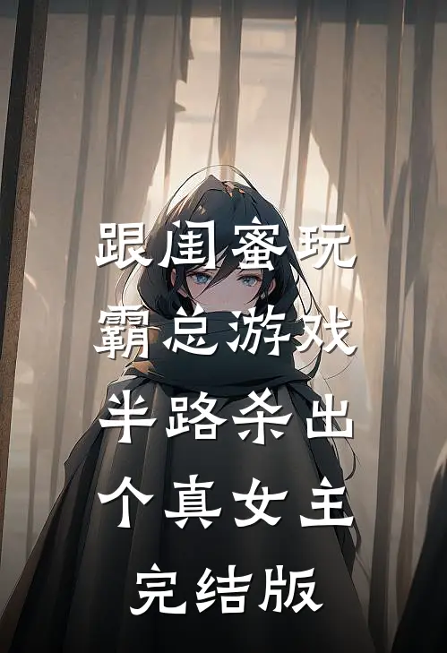 跟闺蜜玩霸总游戏，半路杀出个真女主完结版