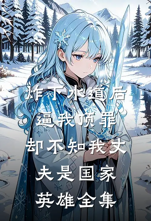 炸下水道后逼我顶罪，却不知我丈夫是国家英雄 全集