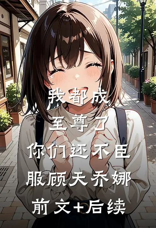 我都成至尊了，你们还不臣服顾天乔娜前文+后续
