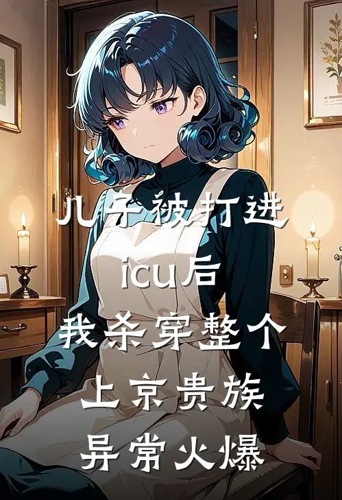 儿子被打进icu后，我杀穿整个上京贵族异常火爆