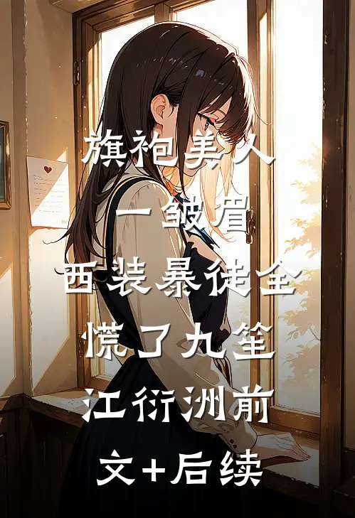 旗袍美人一皱眉，西装暴徒全慌了九笙江衍洲前文+后续