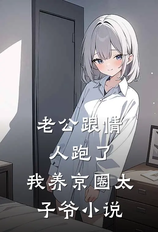 老公跟情人跑了，我养京圈太子爷小说