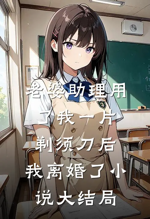 老婆助理用了我一片剃须刀后，我离婚了小说大结局