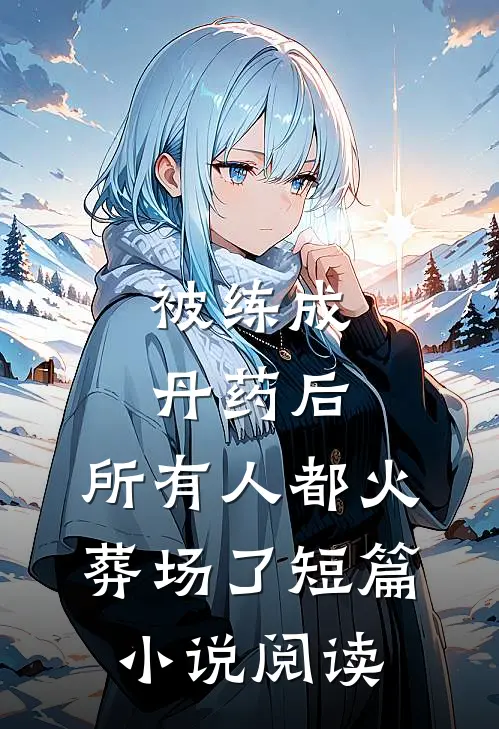 被练成丹药后，所有人都火葬场了短篇小说阅读