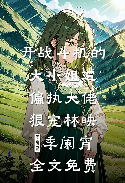 开战斗机的大小姐遭偏执大佬狠宠林映晞季阑宵全文免费