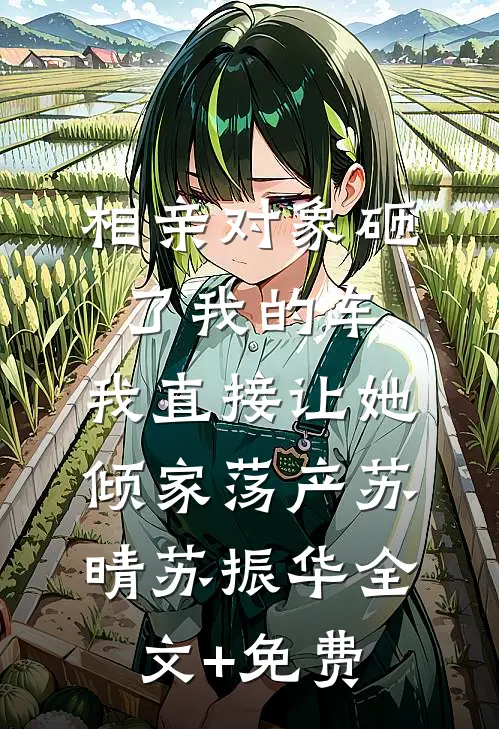 相亲对象砸了我的车，我直接让她倾家荡产苏晴苏振华全文+免费