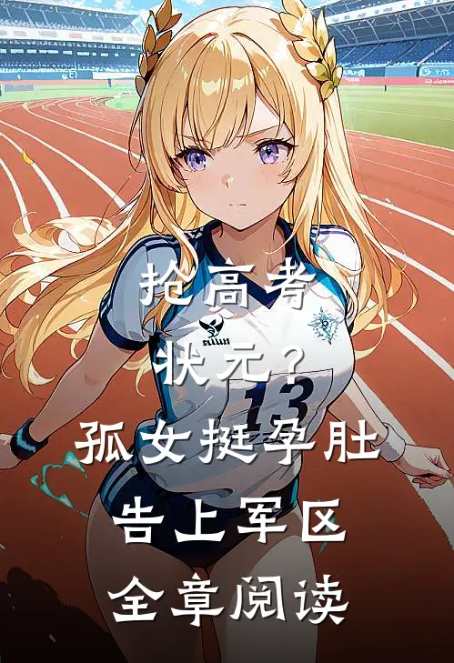 抢高考状元？孤女挺孕肚告上军区全章阅读