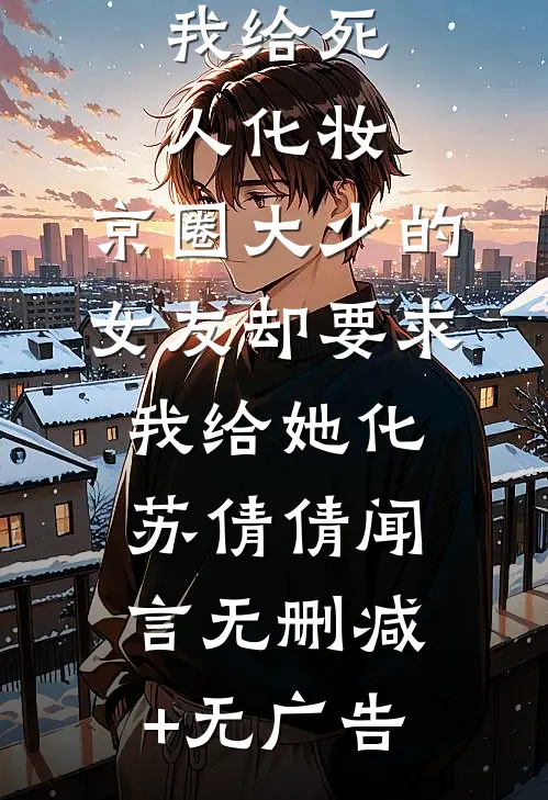 我给死人化妆，京圈大少的女友却要求我给她化苏倩倩闻言无删减+无广告