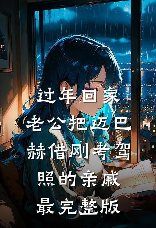 过年回家，老公把迈巴赫借刚考驾照的亲戚最完整版