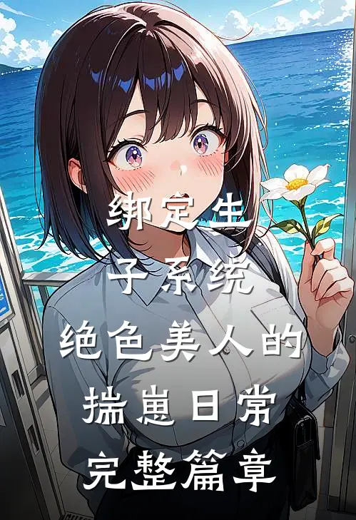 绑定生子系统：绝色美人的揣崽日常完整篇章