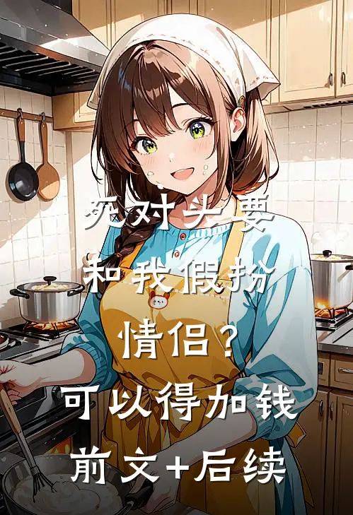 死对头要和我假扮情侣？可以得加钱前文+后续