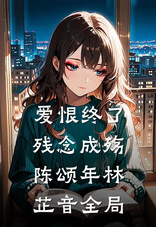 爱恨终了，残念成殇陈颂年林芷音全局