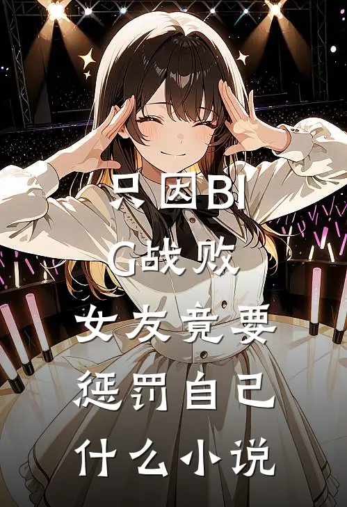 只因BIG战败，女友竟要惩罚自己什么小说